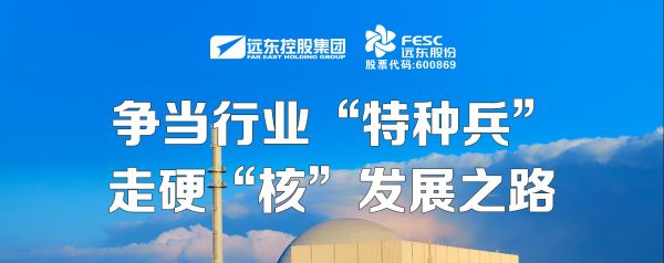 遠東股份：爭當行業(yè)“特種兵”，走硬“核”發(fā)展之路